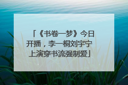《书卷一梦》今日开播，李一桐刘宇宁上演穿书流强制爱