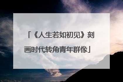 《人生若如初见》刻画时代转角青年群像