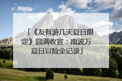 《友有游几天夏日限定》圆满收官：南波万夏日冒险全记录