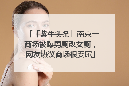 「紫牛头条」南京一商场被曝男厕改女厕，网友热议商场很委屈