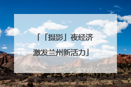 「摄影」夜经济激发兰州新活力