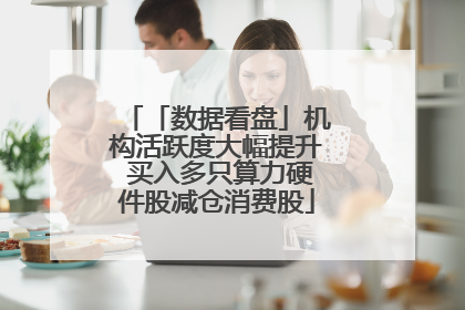 「数据看盘」机构活跃度大幅提升 买入多只算力硬件股减仓消费股