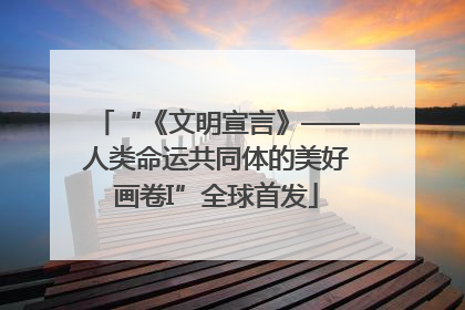 “《文明宣言》——人类命运共同体的美好画卷I”全球首发