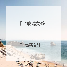 “玻璃女孩”高考记
