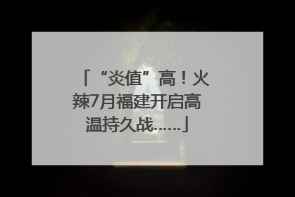 “炎值”高！火辣7月福建开启高温持久战……