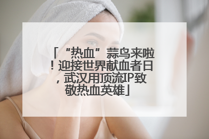 “热血”蒜鸟来啦！迎接世界献血者日，武汉用顶流IP致敬热血英雄