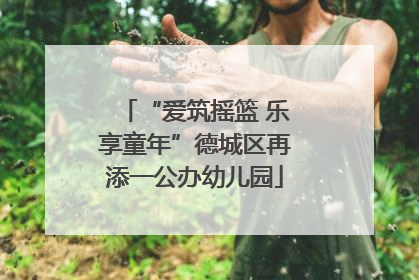 “爱筑摇篮 乐享童年”德城区再添一公办幼儿园