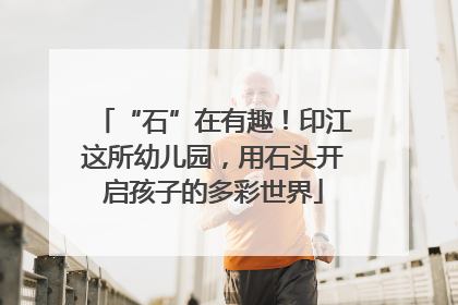 “石”在有趣！印江这所幼儿园，用石头开启孩子的多彩世界