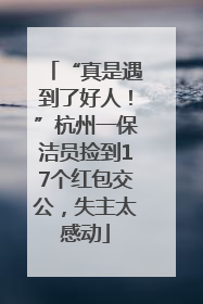 “真是遇到了好人！”杭州一保洁员捡到17个红包交公，失主太感动