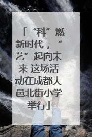 “科”燃新时代，“艺”起向未来 这场活动在成都大邑北街小学举行