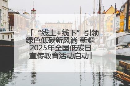 “线上+线下”引领绿色低碳新风尚 新疆2025年全国低碳日宣传教育活动启动