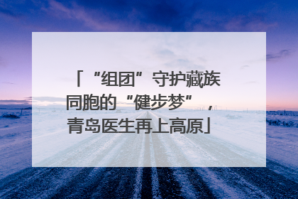 “组团”守护藏族同胞的“健步梦”，青岛医生再上高原