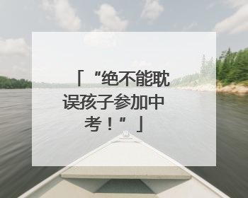“绝不能耽误孩子参加中考！”