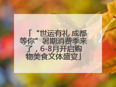 “世运有礼 成都等你”暑期消费季来了，6-8月开启购物美食文体盛宴