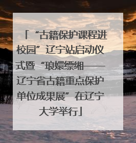“古籍保护课程进校园”辽宁站启动仪式暨“琅嬛缥缃——辽宁省古籍重点保护单位成果展”在辽宁大学举行