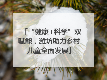 “健康+科学”双赋能，潍坊助力乡村儿童全面发展