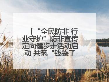 “全民防非 行业守护”防非宣传定向健步走活动启动 共筑“钱袋子”安全防线