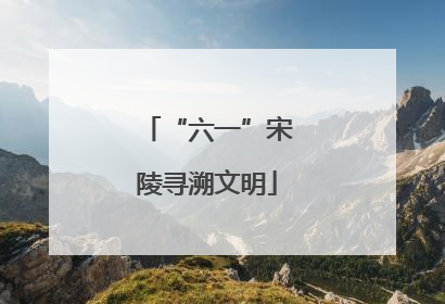 “六一”宋陵寻溯文明