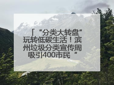 “分类大转盘”玩转低碳生活！滨州垃圾分类宣传周吸引400市民“趣学”政策