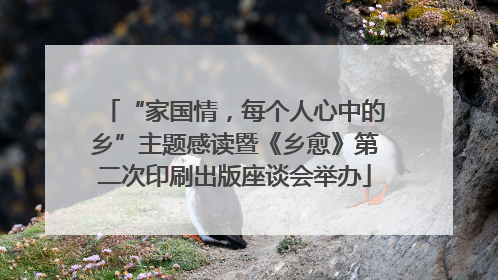 “家国情，每个人心中的乡”主题感读暨《乡愈》第二次印刷出版座谈会举办