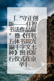 “守正创新——任智书法作品展”暨《任智五体书周兴嗣千字文七种》图书发行仪式在京举