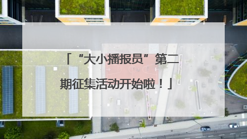 “大小播报员”第二期征集活动开始啦！