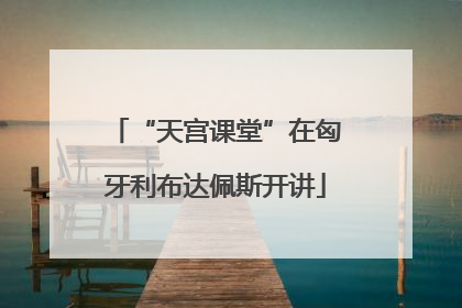 “天宫课堂”在匈牙利布达佩斯开讲
