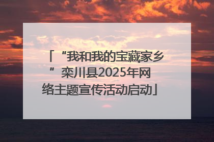 “我和我的宝藏家乡”栾川县2025年网络主题宣传活动启动