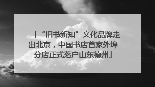 “旧书新知”文化品牌走出北京，中国书店首家外埠分店正式落户山东德州