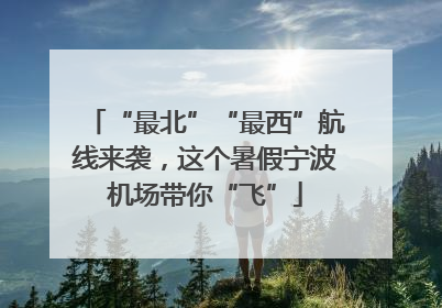 “最北”“最西”航线来袭，这个暑假宁波机场带你“飞”