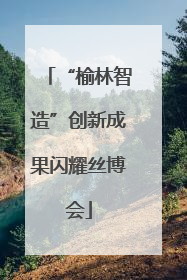 “榆林智造”创新成果闪耀丝博会