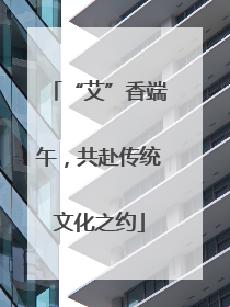 “艾”香端午，共赴传统文化之约