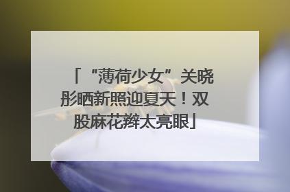 “薄荷少女”关晓彤晒新照迎夏天！双股麻花辫太亮眼