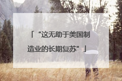 “这无助于美国制造业的长期复苏”