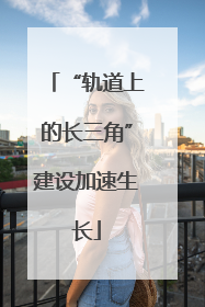 “轨道上的长三角”建设加速生长