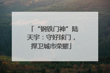 “钢铁门神”陆天宇：守好球门，捍卫城市荣耀