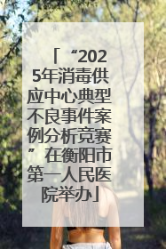 “2025年消毒供应中心典型不良事件案例分析竞赛”在衡阳市第一人民医院举办