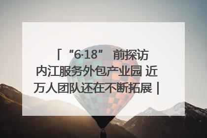 “6·18” 前探访内江服务外包产业园 近万人团队还在不断拓展｜内江东兴“红”在哪⑤