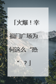 火爆！幸福门广场为何这么“热”？