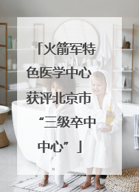 火箭军特色医学中心获评北京市“三级卒中中心”
