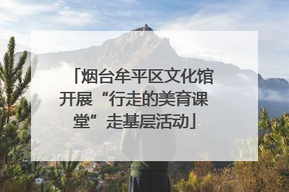烟台牟平区文化馆开展“行走的美育课堂”走基层活动