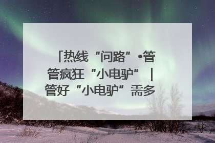热线“问路”•管管疯狂“小电驴”｜管好“小电驴”需多部门形成合力
