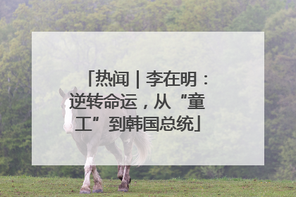 热闻｜李在明：逆转命运，从“童工”到韩国总统