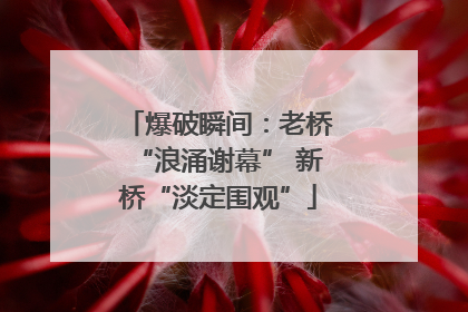 爆破瞬间：老桥“浪涌谢幕” 新桥“淡定围观”
