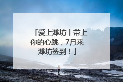 爱上潍坊丨带上你的心跳，7月来潍坊签到！