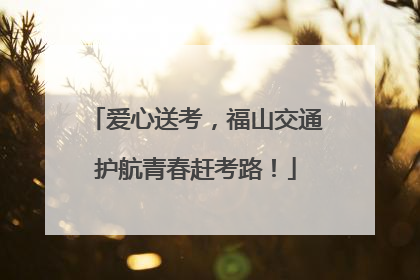 爱心送考，福山交通护航青春赶考路！