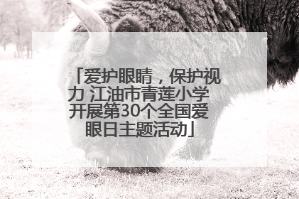 爱护眼睛，保护视力 江油市青莲小学开展第30个全国爱眼日主题活动