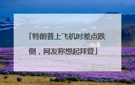 特朗普上飞机时差点跌倒，网友称想起拜登