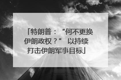 特朗普：“何不更换伊朗政权？” 以持续打击伊朗军事目标