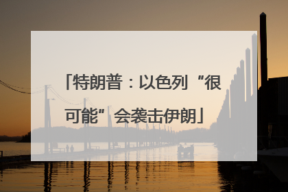 特朗普：以色列“很可能”会袭击伊朗